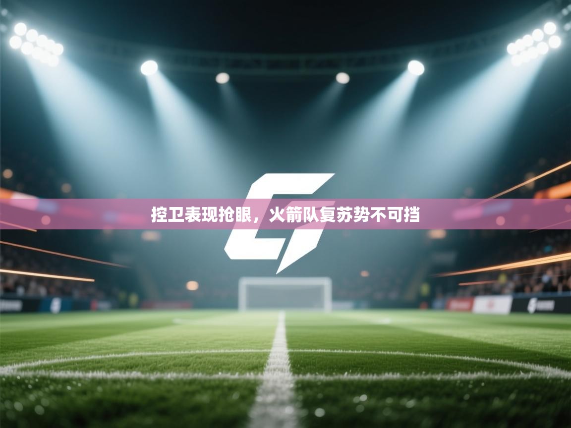 控卫表现抢眼,火箭队复苏势不可挡 第1张