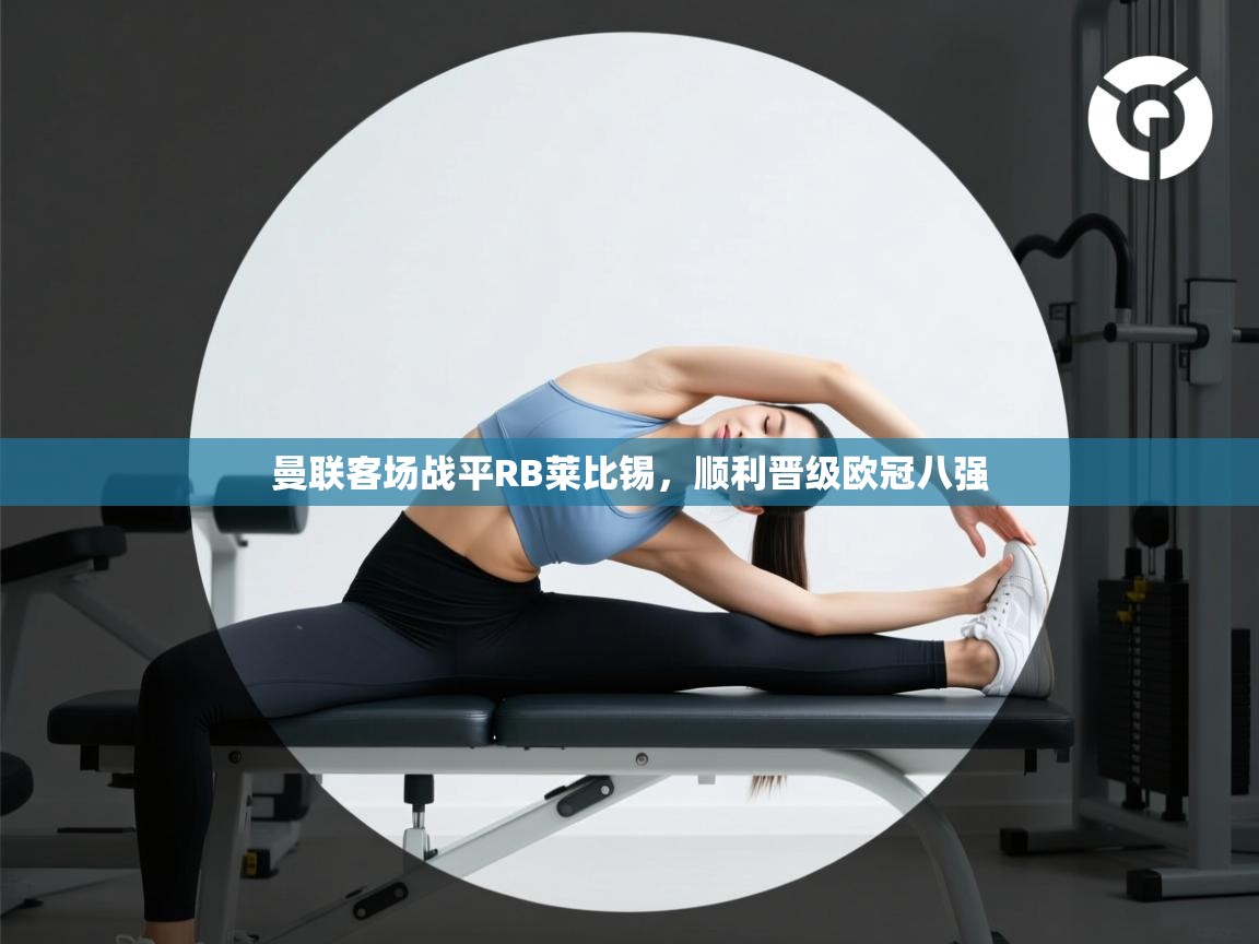 曼联客场战平RB莱比锡，顺利晋级欧冠八强  第2张